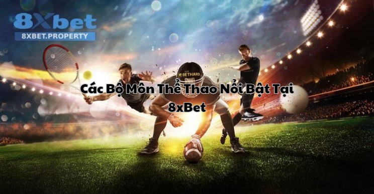 Thể thao 8xBet quy tụ hàng loạt bộ môn hot, cực đã và kèo ngon khó cưỡng cho anh em cược thủ